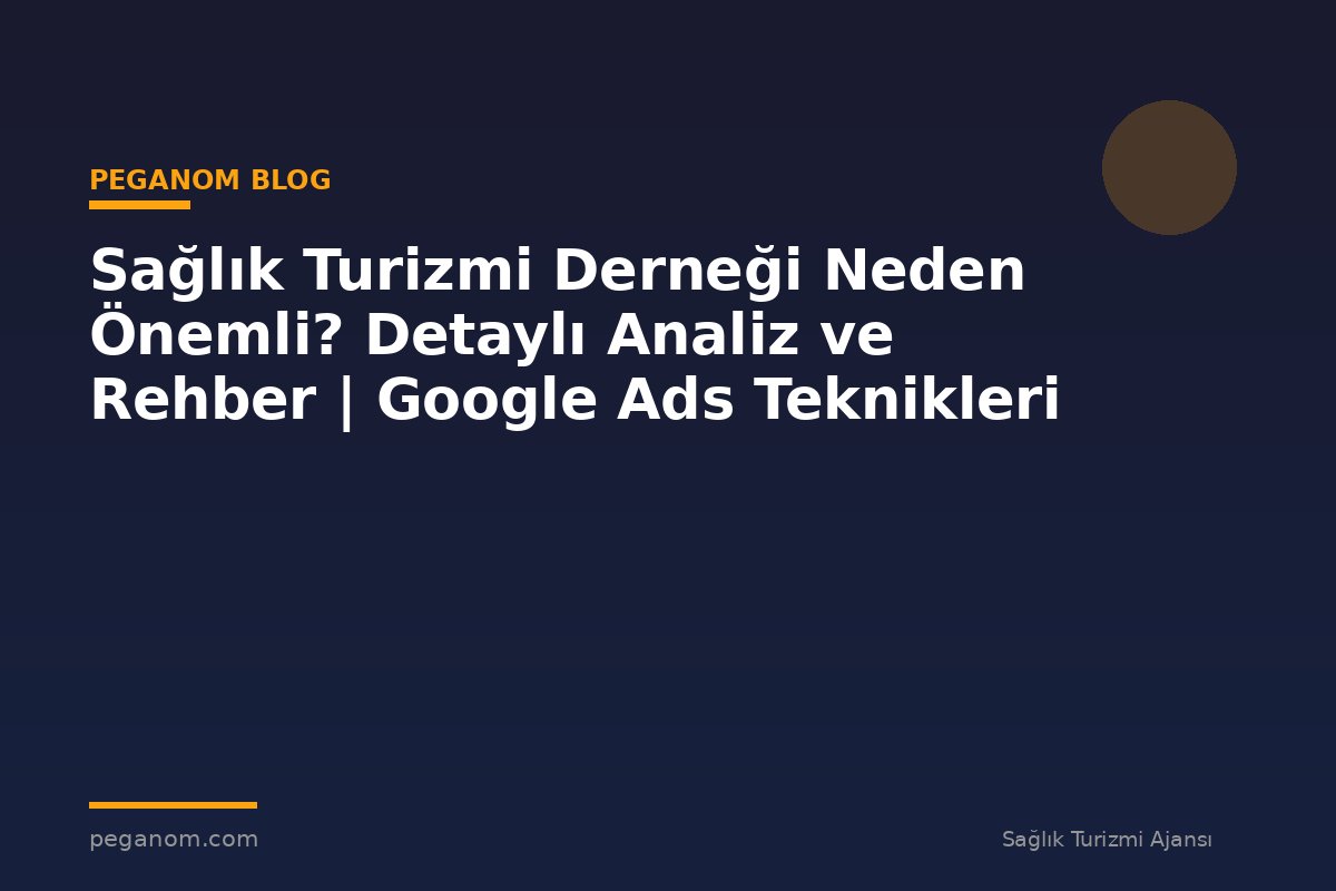 Sağlık Turizmi Derneği Neden Önemli? Detaylı Analiz ve Rehber | Google Ads Teknikleri