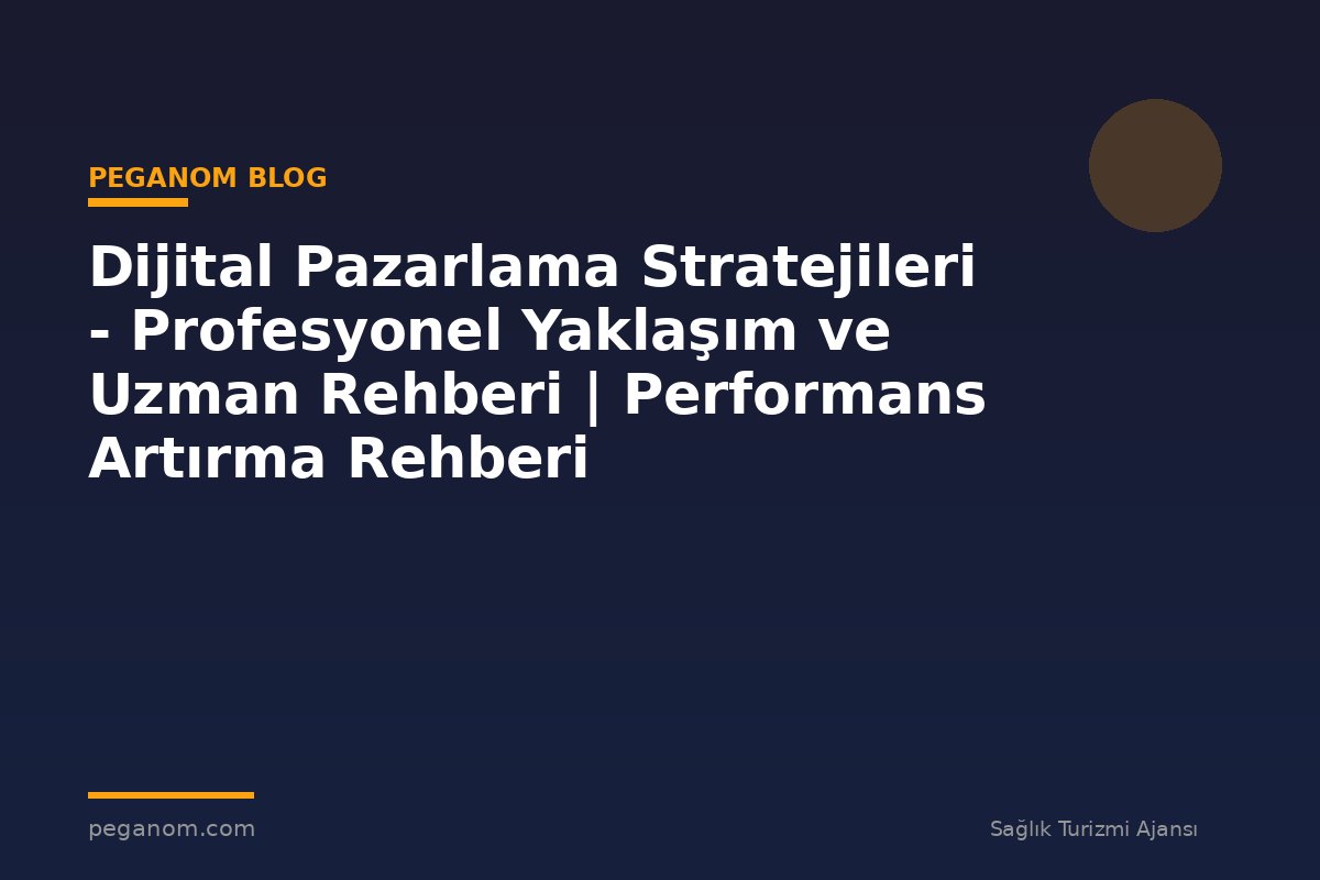 Dijital Pazarlama Stratejileri - Profesyonel Yaklaşım ve Uzman Rehberi | Performans Artırma Rehberi