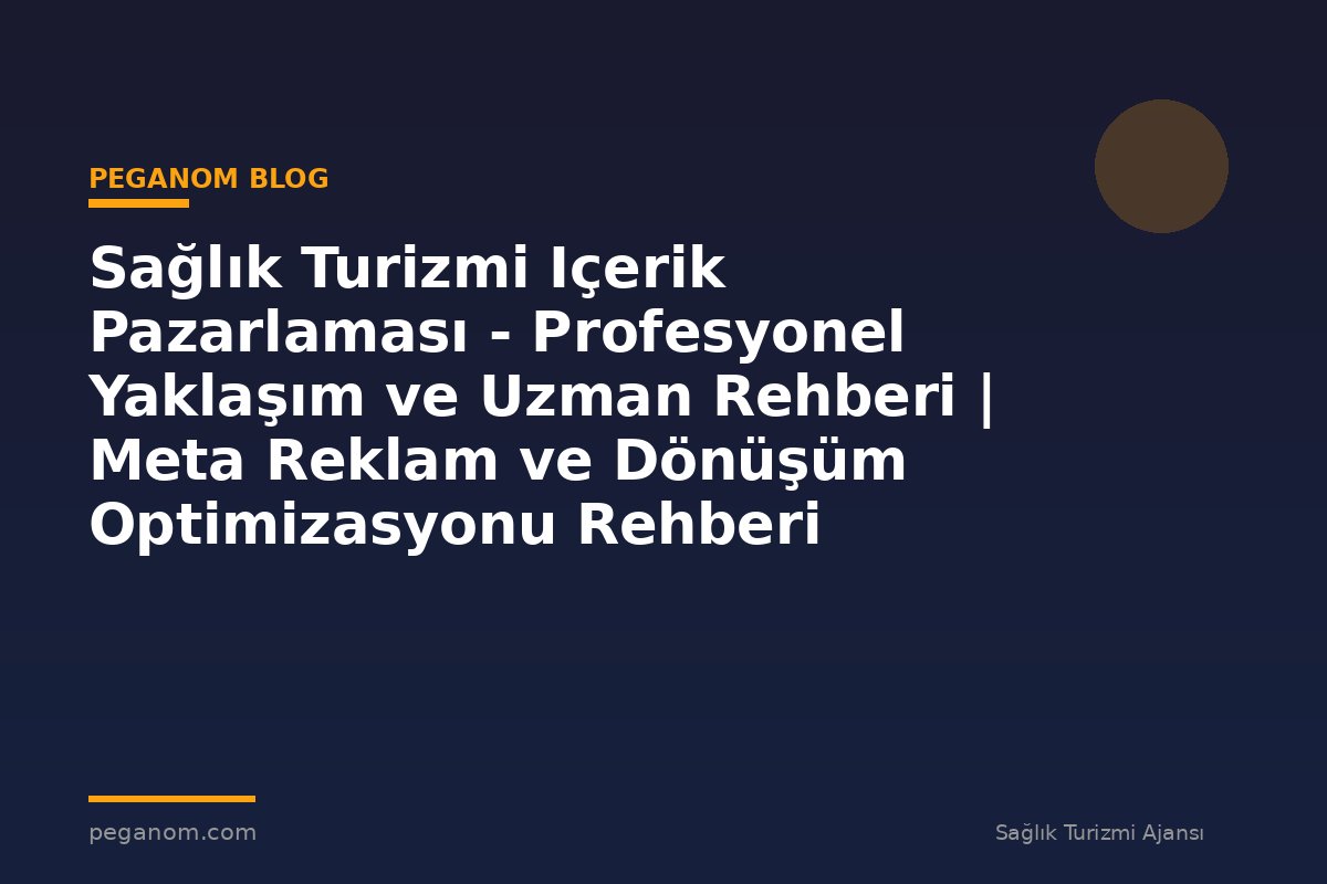 Sağlık Turizmi Içerik Pazarlaması - Profesyonel Yaklaşım ve Uzman Rehberi | Meta Reklam ve Dönüşüm Optimizasyonu Rehberi