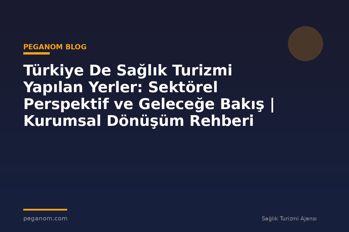 Türkiye De Sağlık Turizmi Yapılan Yerler: Sektörel Perspektif ve Geleceğe Bakış | Kurumsal Dönüşüm Rehberi