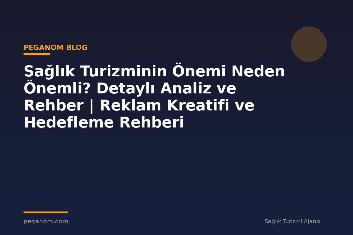 Sağlık Turizminin Önemi Neden Önemli? Detaylı Analiz ve Rehber | Reklam Kreatifi ve Hedefleme Rehberi