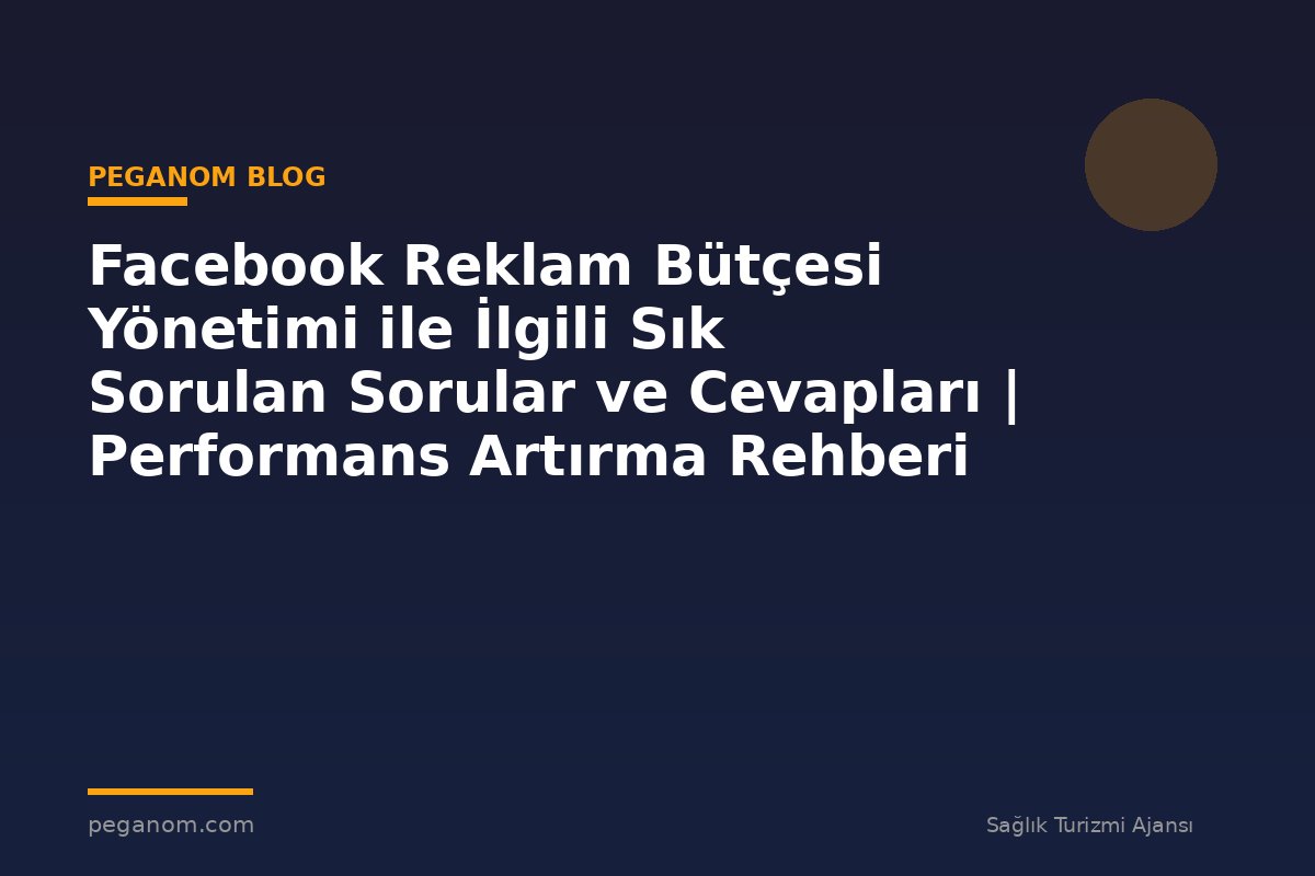Facebook Reklam Bütçesi Yönetimi ile İlgili Sık Sorulan Sorular ve Cevapları | Performans Artırma Rehberi