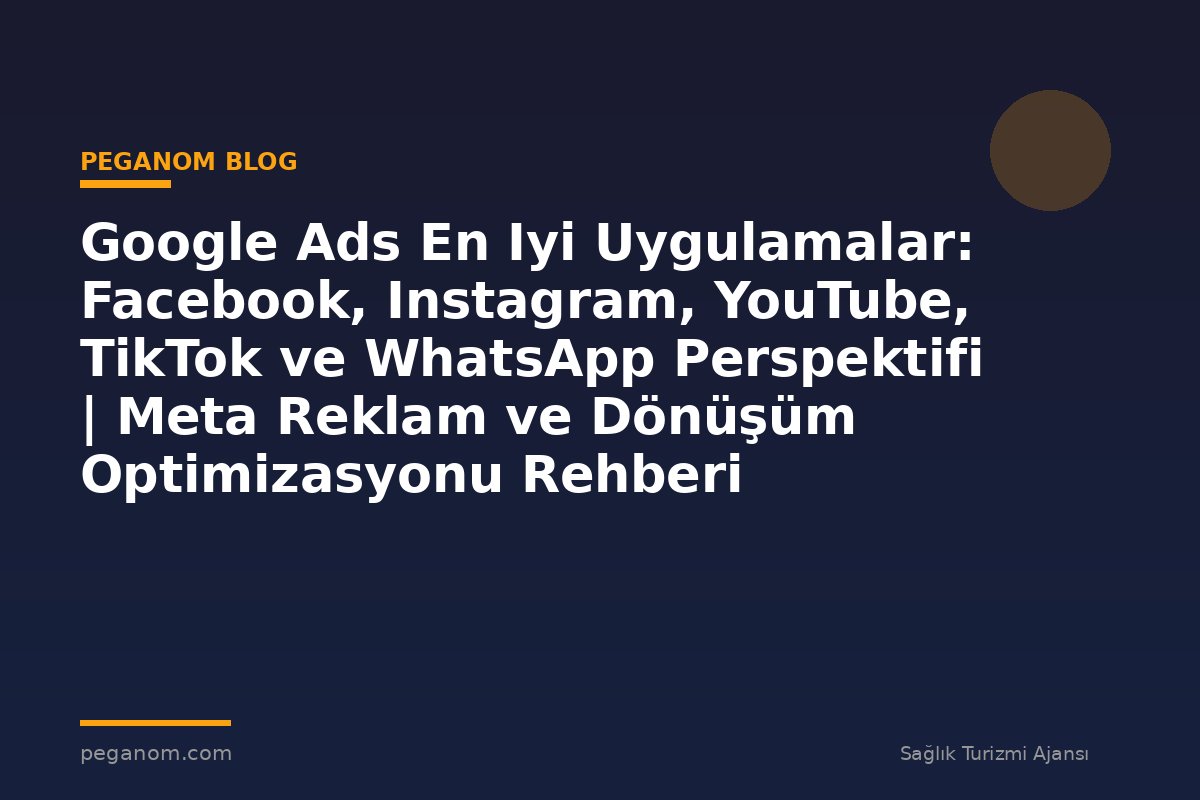 Google Ads En Iyi Uygulamalar: Facebook, Instagram, YouTube, TikTok ve WhatsApp Perspektifi | Meta Reklam ve Dönüşüm Optimizasyonu Rehberi