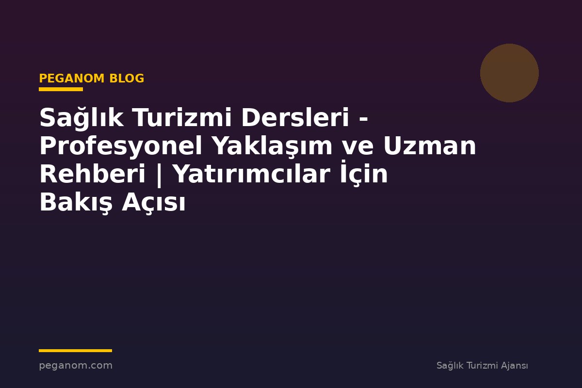 Sağlık Turizmi Dersleri - Profesyonel Yaklaşım ve Uzman Rehberi | Yatırımcılar İçin Bakış Açısı