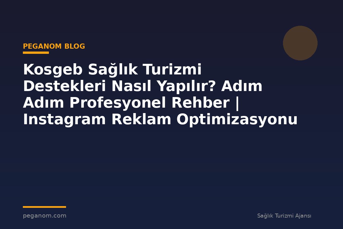 Kosgeb Sağlık Turizmi Destekleri Nasıl Yapılır? Adım Adım Profesyonel Rehber | Instagram Reklam Optimizasyonu