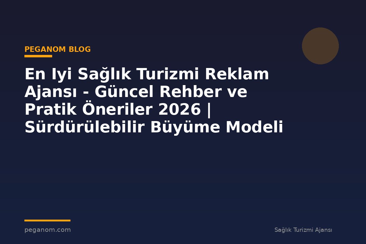En Iyi Sağlık Turizmi Reklam Ajansı - Güncel Rehber ve Pratik Öneriler 2026 | Sürdürülebilir Büyüme Modeli