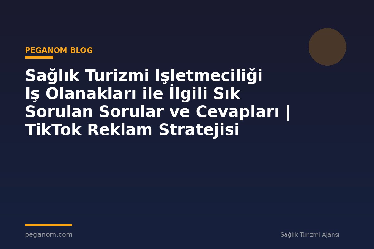Sağlık Turizmi Işletmeciliği Iş Olanakları ile İlgili Sık Sorulan Sorular ve Cevapları | TikTok Reklam Stratejisi