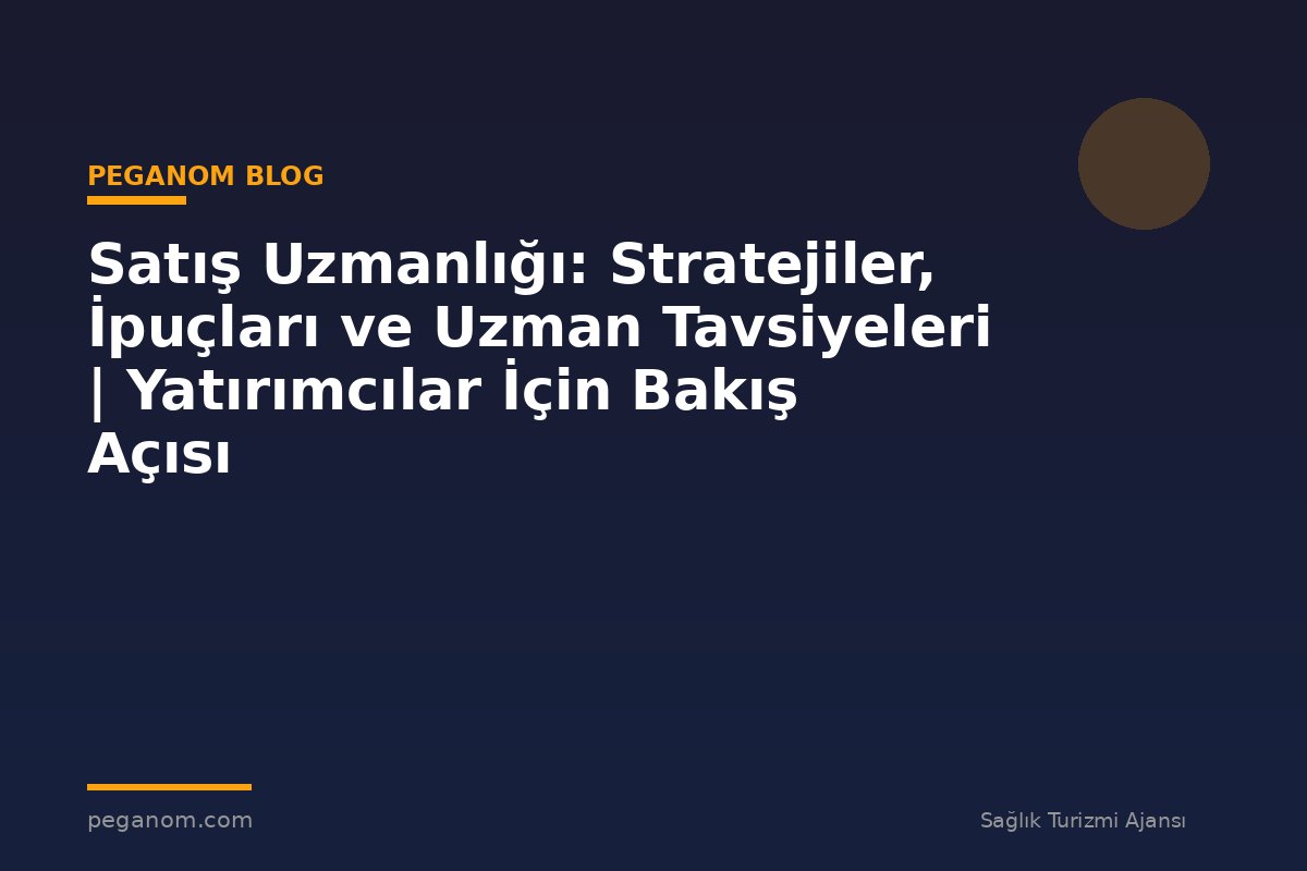 Satış Uzmanlığı: Stratejiler, İpuçları ve Uzman Tavsiyeleri | Yatırımcılar İçin Bakış Açısı