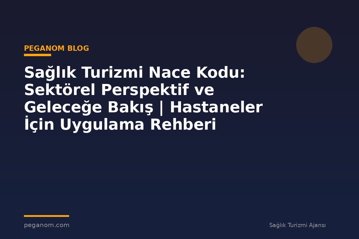 Sağlık Turizmi Nace Kodu: Sektörel Perspektif ve Geleceğe Bakış | Hastaneler İçin Uygulama Rehberi