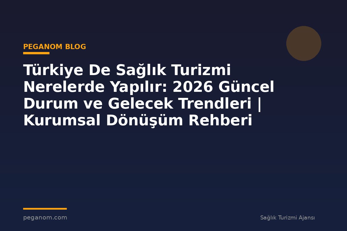 Türkiye De Sağlık Turizmi Nerelerde Yapılır: 2026 Güncel Durum ve Gelecek Trendleri | Kurumsal Dönüşüm Rehberi