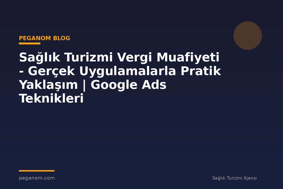 Sağlık Turizmi Vergi Muafiyeti - Gerçek Uygulamalarla Pratik Yaklaşım | Google Ads Teknikleri