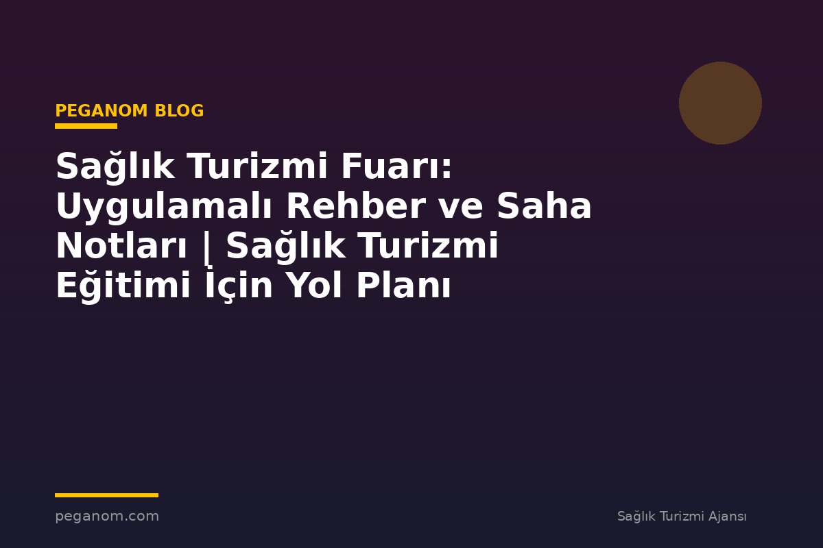 Sağlık Turizmi Fuarı: Uygulamalı Rehber ve Saha Notları | Sağlık Turizmi Eğitimi İçin Yol Planı