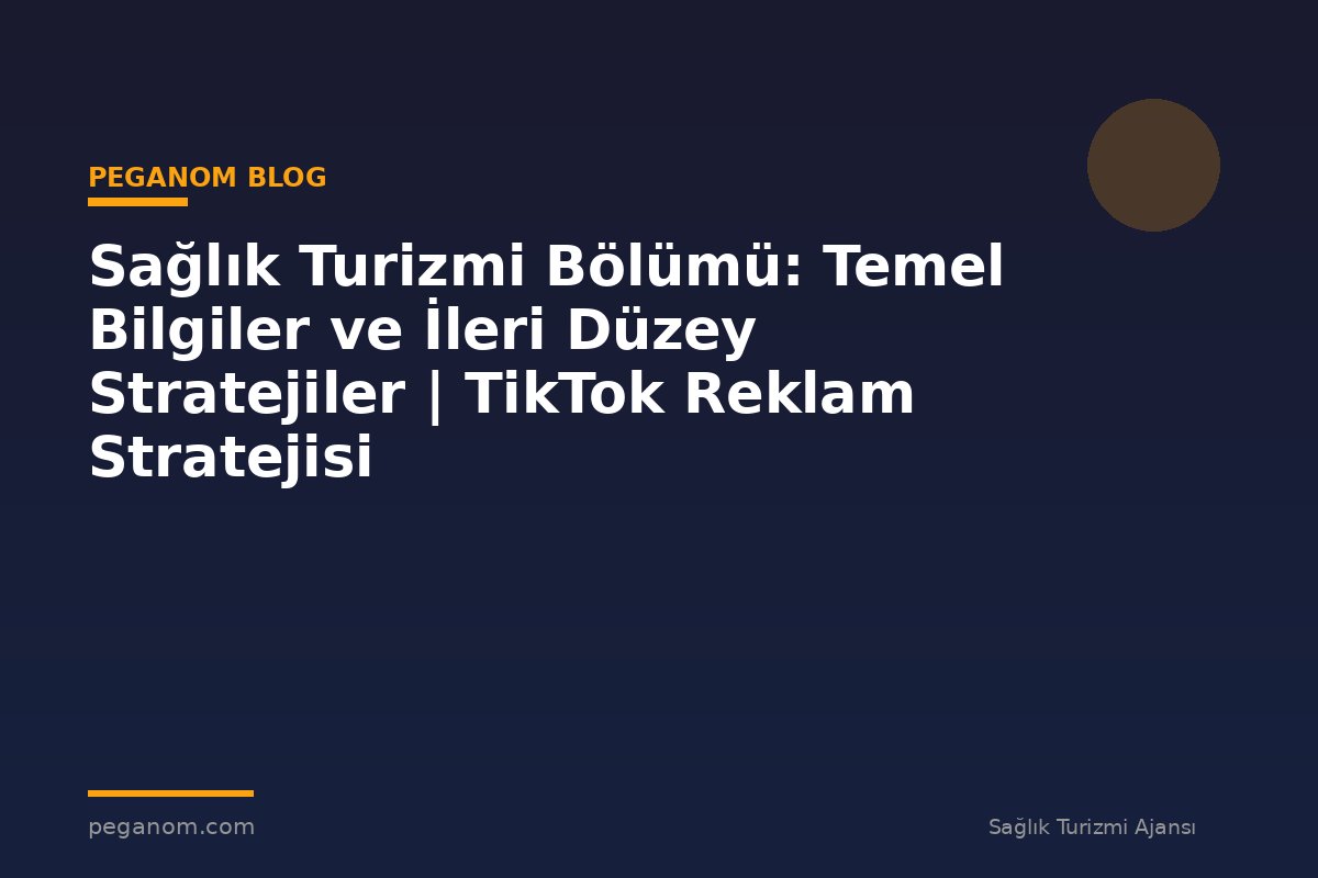 Sağlık Turizmi Bölümü: Temel Bilgiler ve İleri Düzey Stratejiler | TikTok Reklam Stratejisi