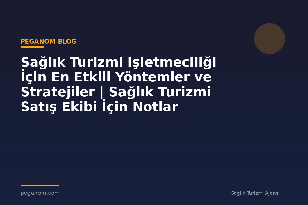 Sağlık Turizmi Işletmeciliği İçin En Etkili Yöntemler ve Stratejiler | Sağlık Turizmi Satış Ekibi İçin Notlar