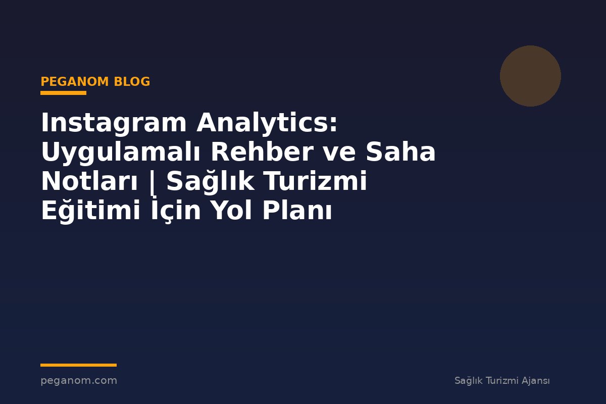 Instagram Analytics: Uygulamalı Rehber ve Saha Notları | Sağlık Turizmi Eğitimi İçin Yol Planı