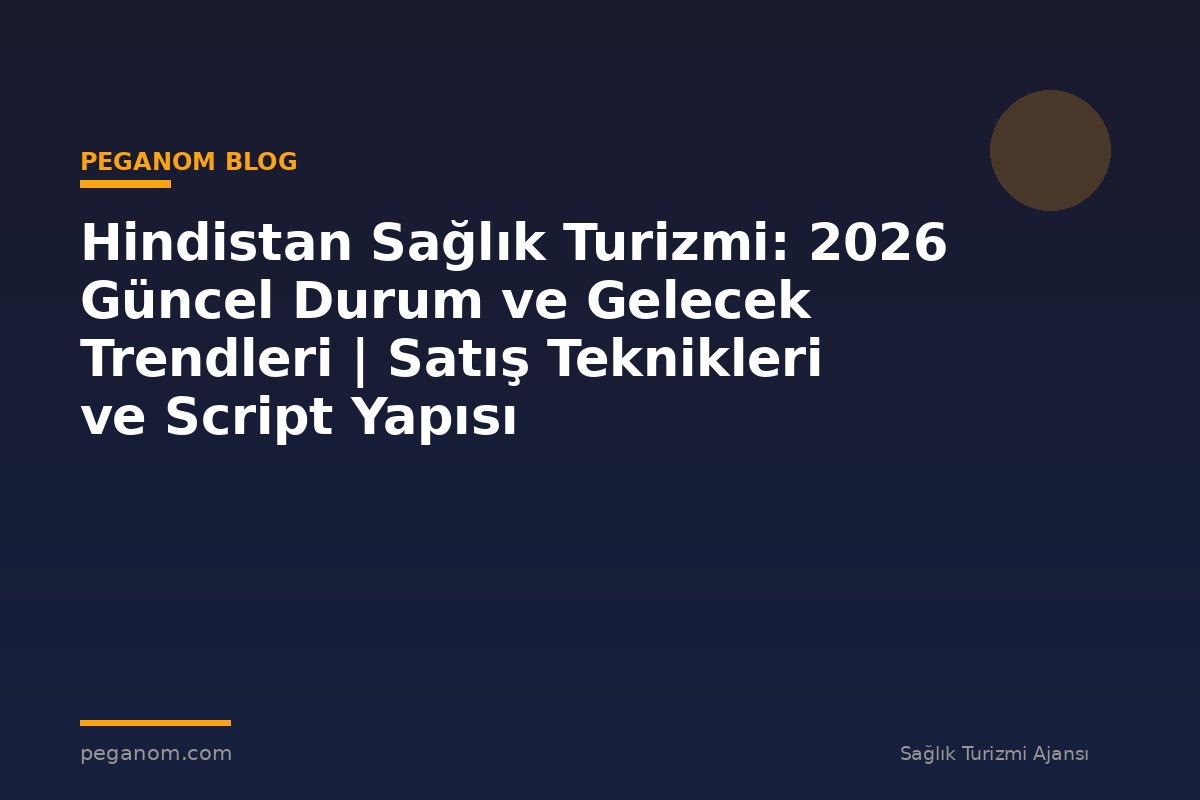Hindistan Sağlık Turizmi: 2026 Güncel Durum ve Gelecek Trendleri | Satış Teknikleri ve Script Yapısı