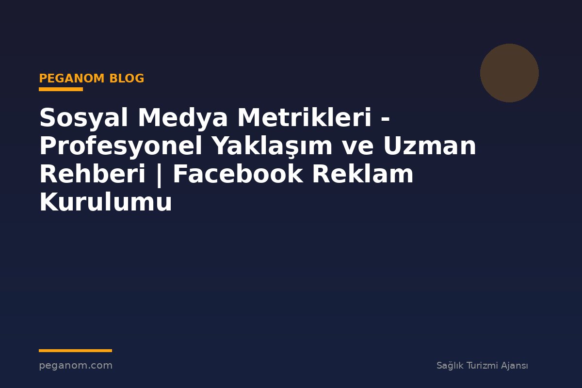 Sosyal Medya Metrikleri - Profesyonel Yaklaşım ve Uzman Rehberi | Facebook Reklam Kurulumu