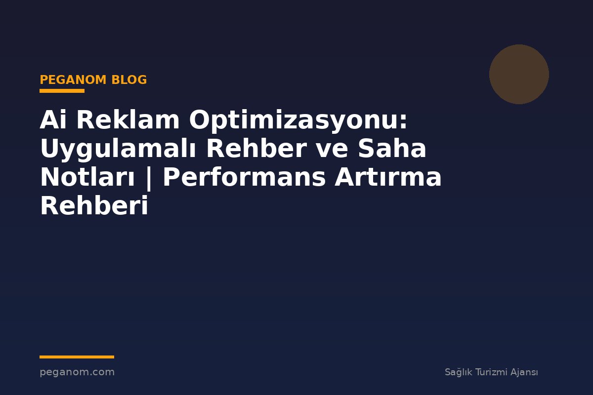 Ai Reklam Optimizasyonu: Uygulamalı Rehber ve Saha Notları | Performans Artırma Rehberi