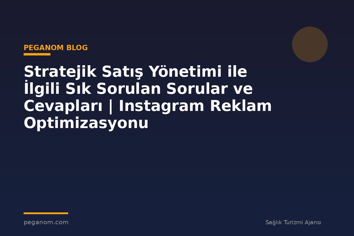 Stratejik Satış Yönetimi ile İlgili Sık Sorulan Sorular ve Cevapları | Instagram Reklam Optimizasyonu