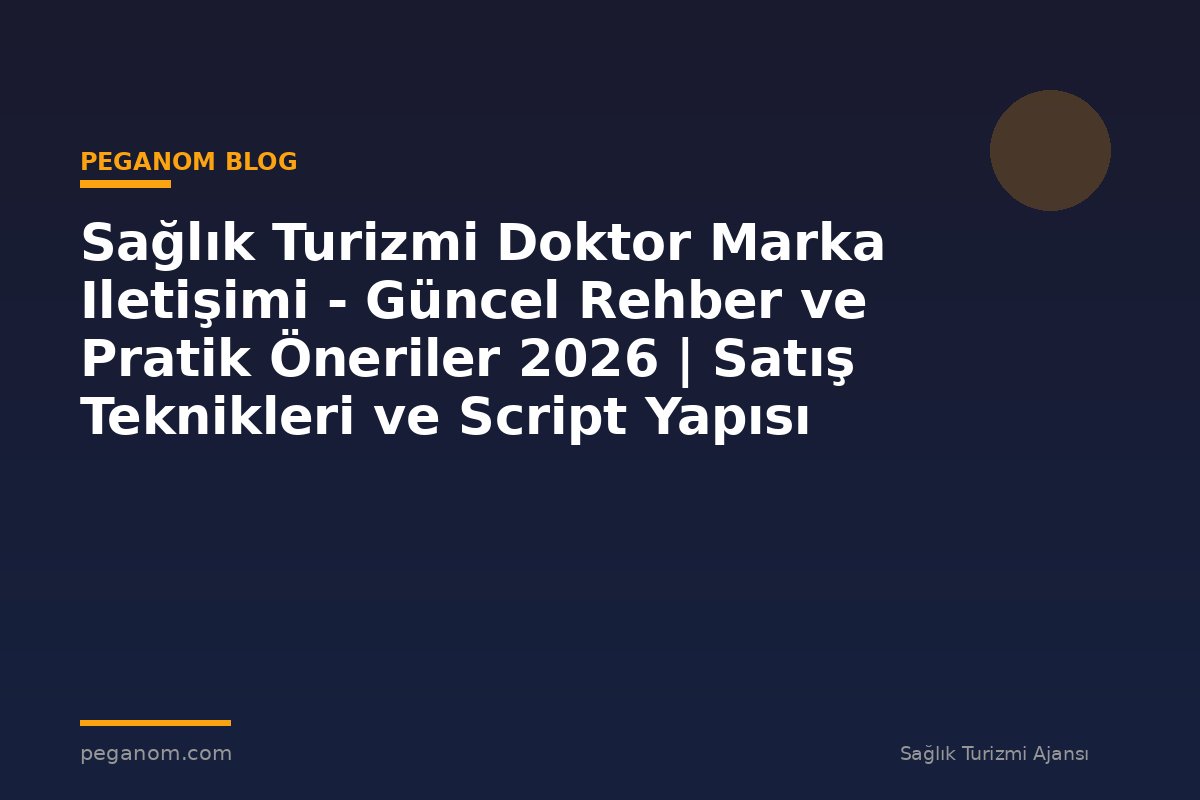 Sağlık Turizmi Doktor Marka Iletişimi - Güncel Rehber ve Pratik Öneriler 2026 | Satış Teknikleri ve Script Yapısı