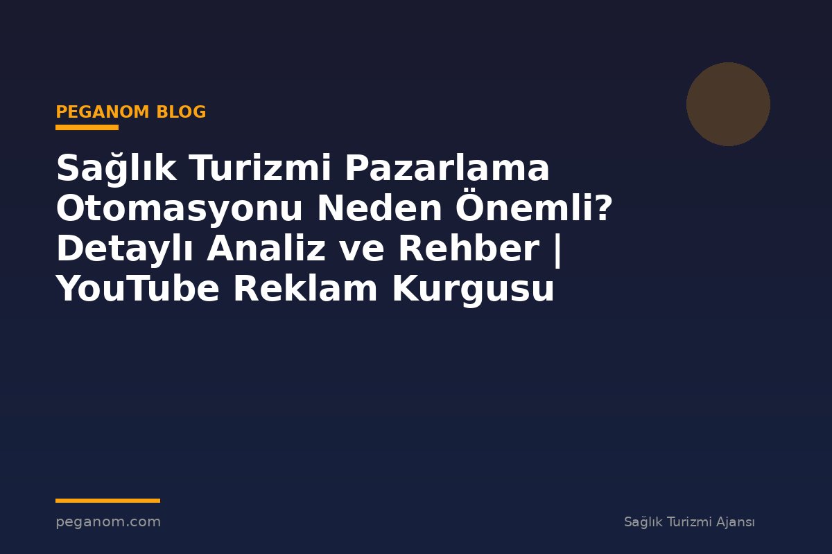 Sağlık Turizmi Pazarlama Otomasyonu Neden Önemli? Detaylı Analiz ve Rehber | YouTube Reklam Kurgusu