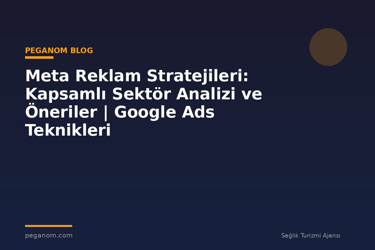 Meta Reklam Stratejileri: Kapsamlı Sektör Analizi ve Öneriler | Google Ads Teknikleri