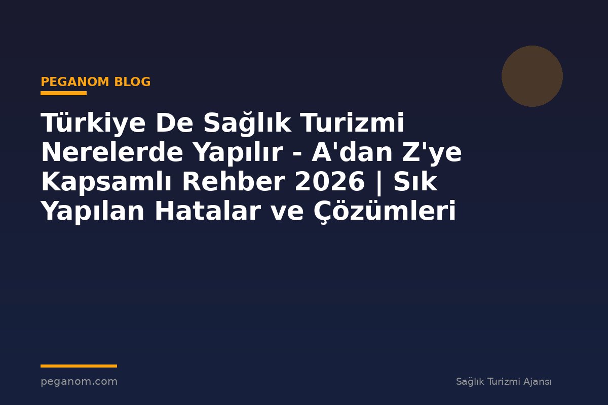 Türkiye De Sağlık Turizmi Nerelerde Yapılır - A'dan Z'ye Kapsamlı Rehber 2026 | Sık Yapılan Hatalar ve Çözümleri