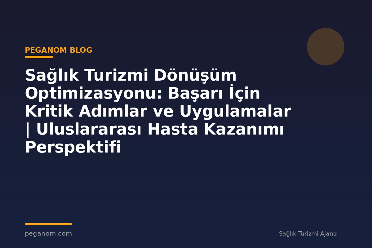 Sağlık Turizmi Dönüşüm Optimizasyonu: Başarı İçin Kritik Adımlar ve Uygulamalar | Uluslararası Hasta Kazanımı Perspektifi