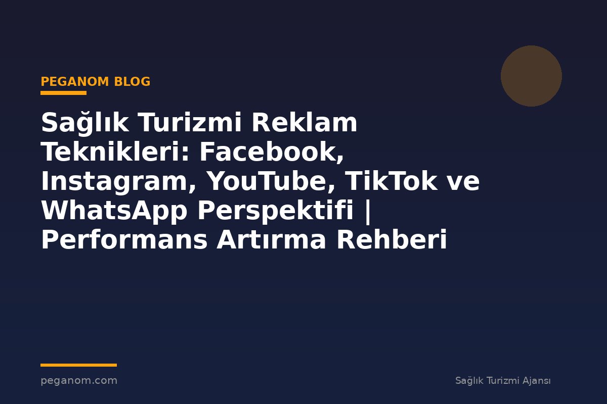 Sağlık Turizmi Reklam Teknikleri: Facebook, Instagram, YouTube, TikTok ve WhatsApp Perspektifi | Performans Artırma Rehberi