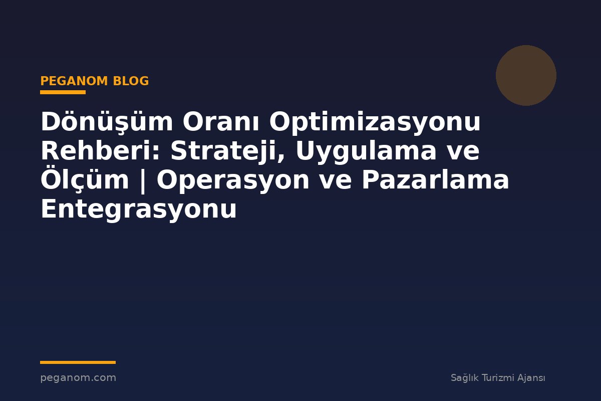 Dönüşüm Oranı Optimizasyonu Rehberi: Strateji, Uygulama ve Ölçüm | Operasyon ve Pazarlama Entegrasyonu