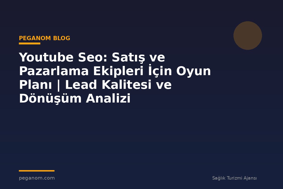 Youtube Seo: Satış ve Pazarlama Ekipleri İçin Oyun Planı | Lead Kalitesi ve Dönüşüm Analizi
