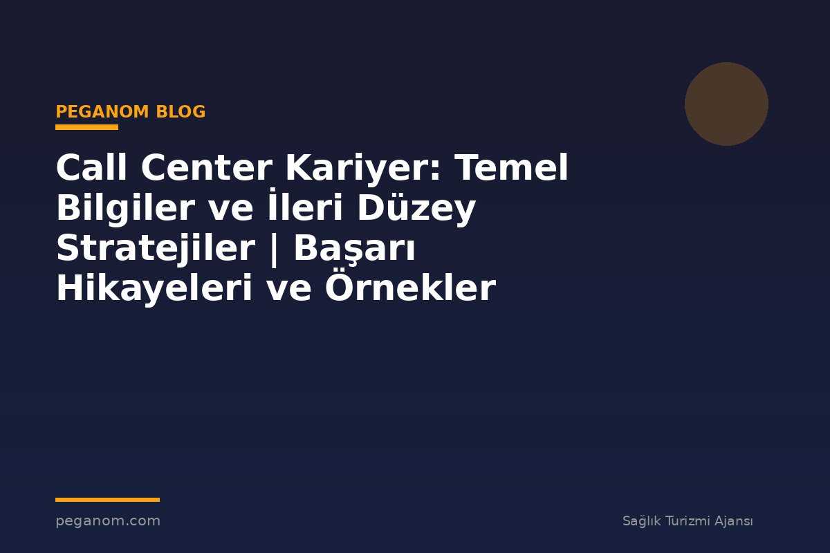 Call Center Kariyer: Temel Bilgiler ve İleri Düzey Stratejiler | Başarı Hikayeleri ve Örnekler