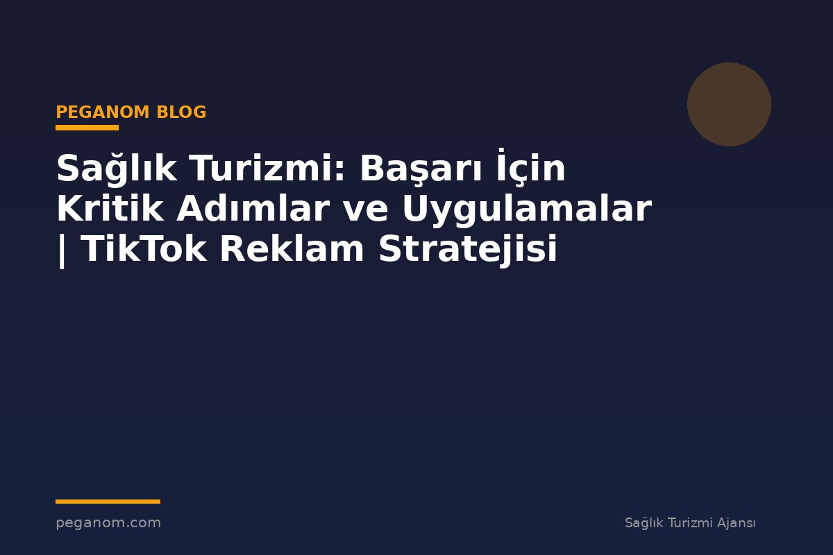 Sağlık Turizmi: Başarı İçin Kritik Adımlar ve Uygulamalar | TikTok Reklam Stratejisi