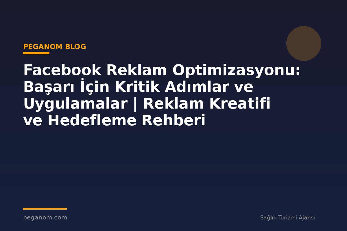 Facebook Reklam Optimizasyonu: Başarı İçin Kritik Adımlar ve Uygulamalar | Reklam Kreatifi ve Hedefleme Rehberi
