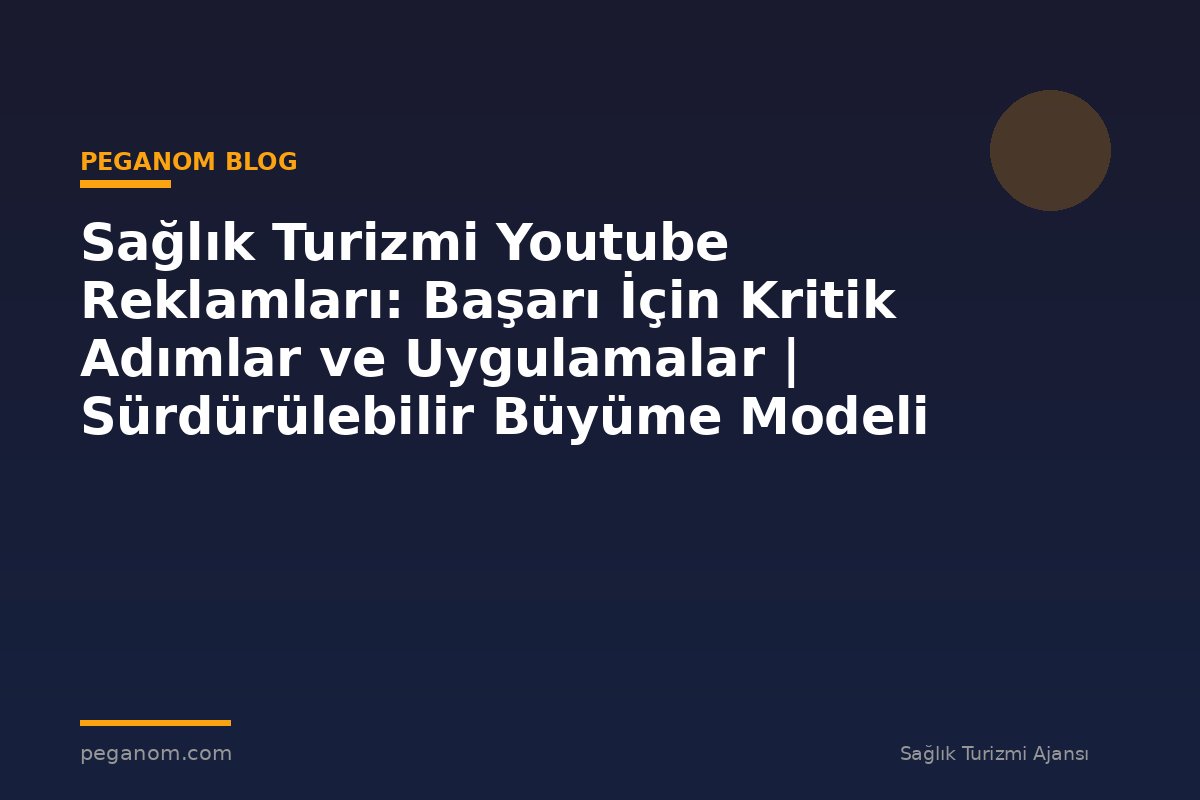 Sağlık Turizmi Youtube Reklamları: Başarı İçin Kritik Adımlar ve Uygulamalar | Sürdürülebilir Büyüme Modeli