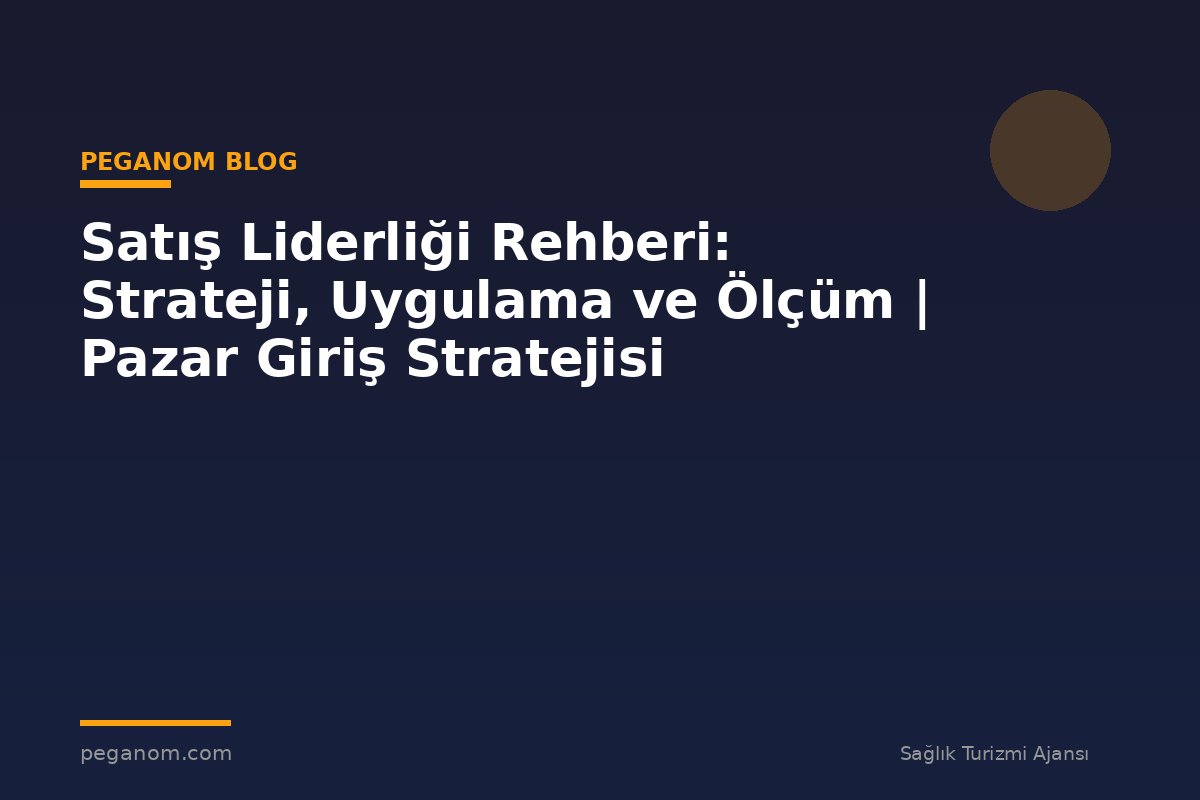 Satış Liderliği Rehberi: Strateji, Uygulama ve Ölçüm | Pazar Giriş Stratejisi