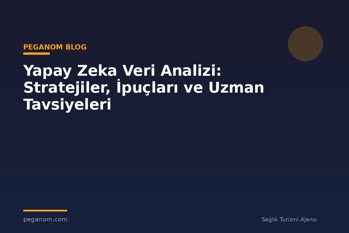 Yapay Zeka Veri Analizi: Stratejiler, İpuçları ve Uzman Tavsiyeleri
