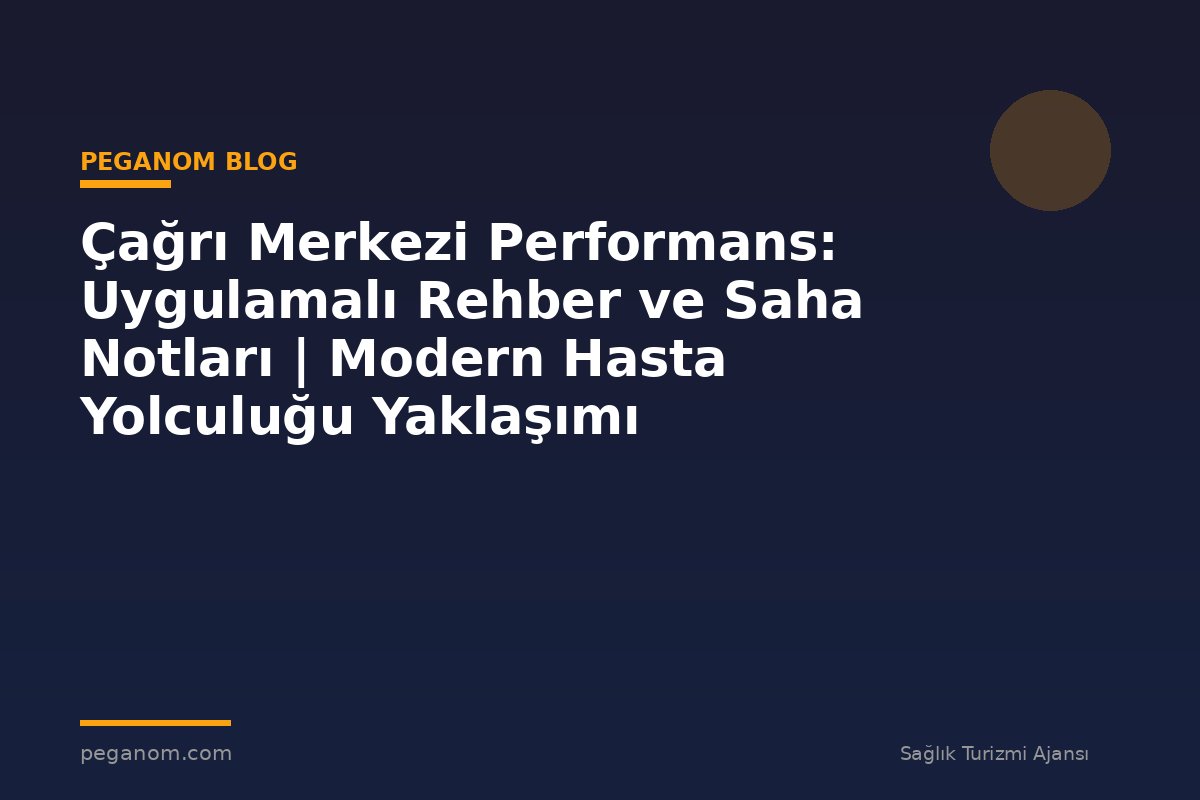 Çağrı Merkezi Performans: Uygulamalı Rehber ve Saha Notları | Modern Hasta Yolculuğu Yaklaşımı