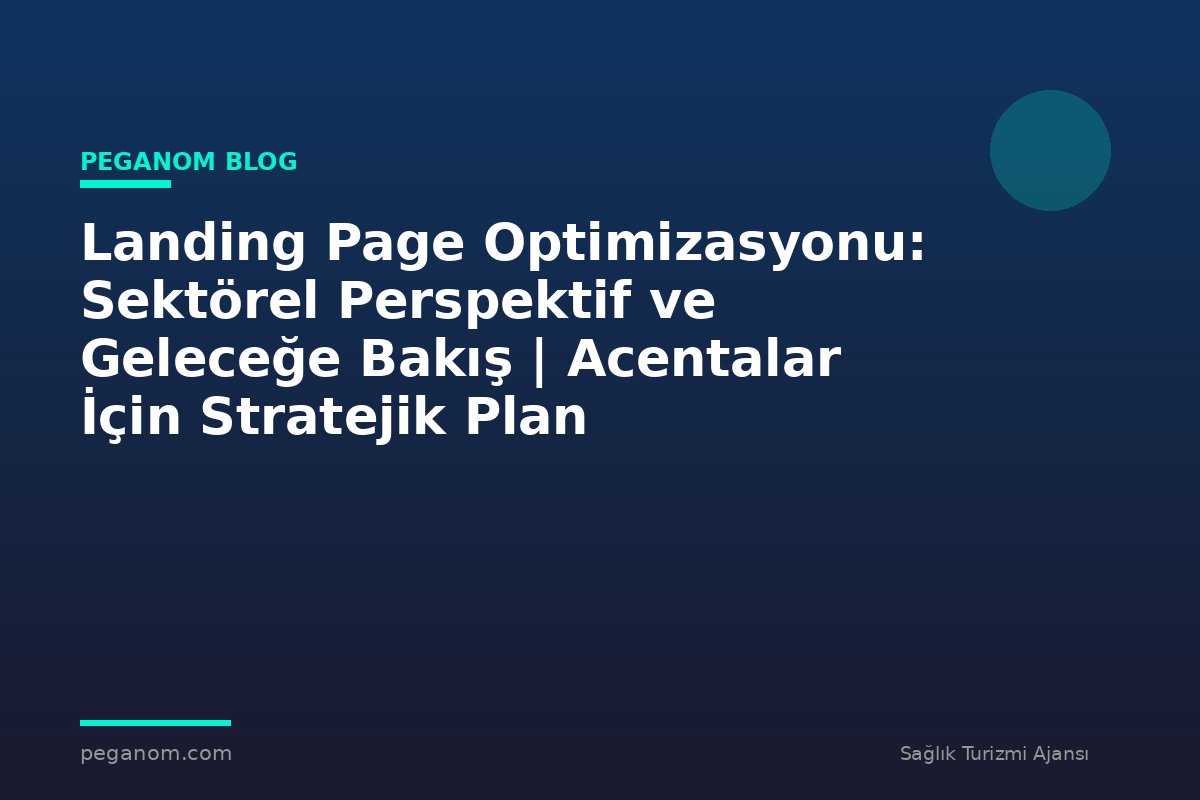 Landing Page Optimizasyonu: Sektörel Perspektif ve Geleceğe Bakış | Acentalar İçin Stratejik Plan