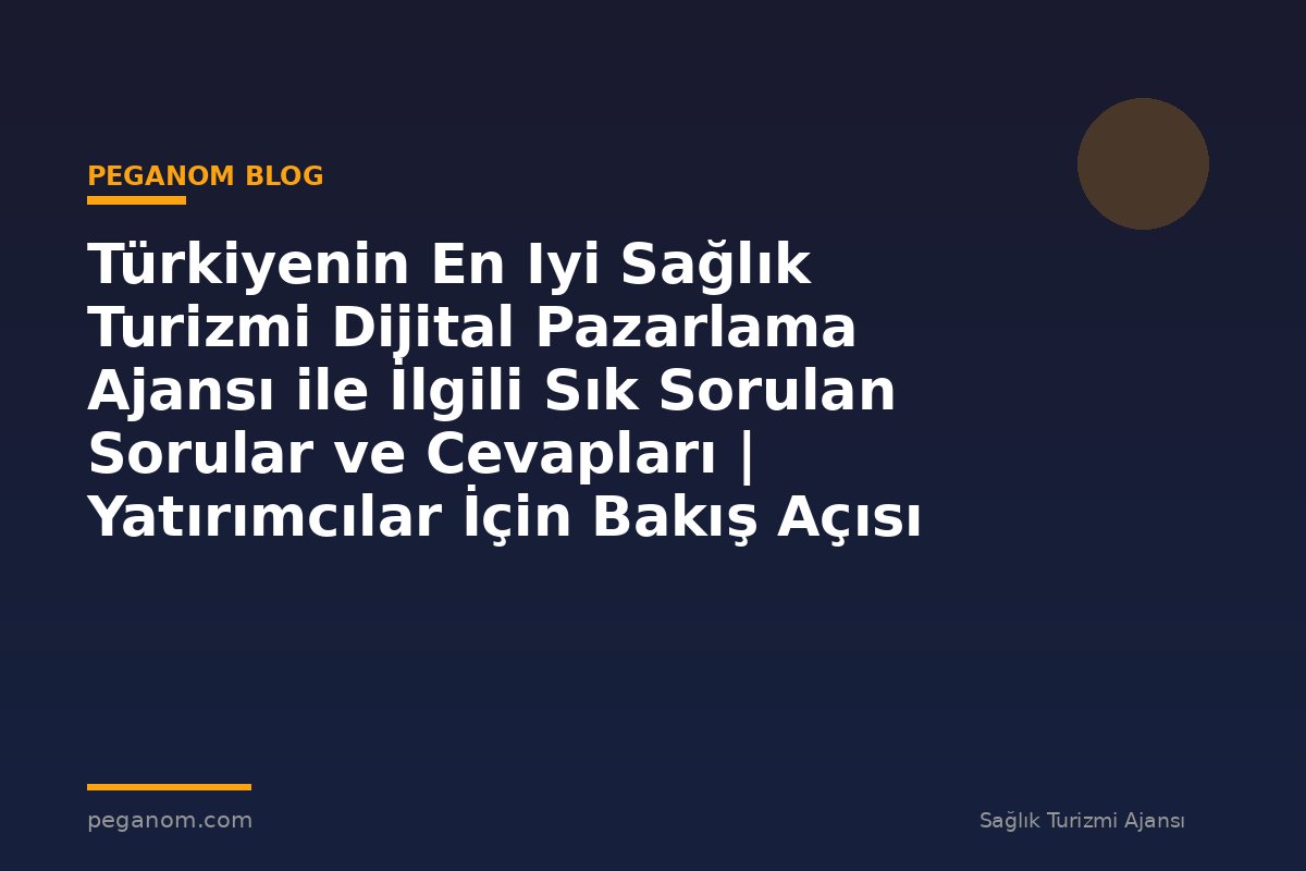 Türkiyenin En Iyi Sağlık Turizmi Dijital Pazarlama Ajansı ile İlgili Sık Sorulan Sorular ve Cevapları | Yatırımcılar İçin Bakış Açısı