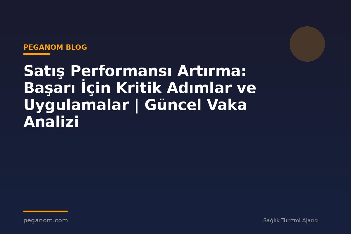 Satış Performansı Artırma: Başarı İçin Kritik Adımlar ve Uygulamalar | Güncel Vaka Analizi