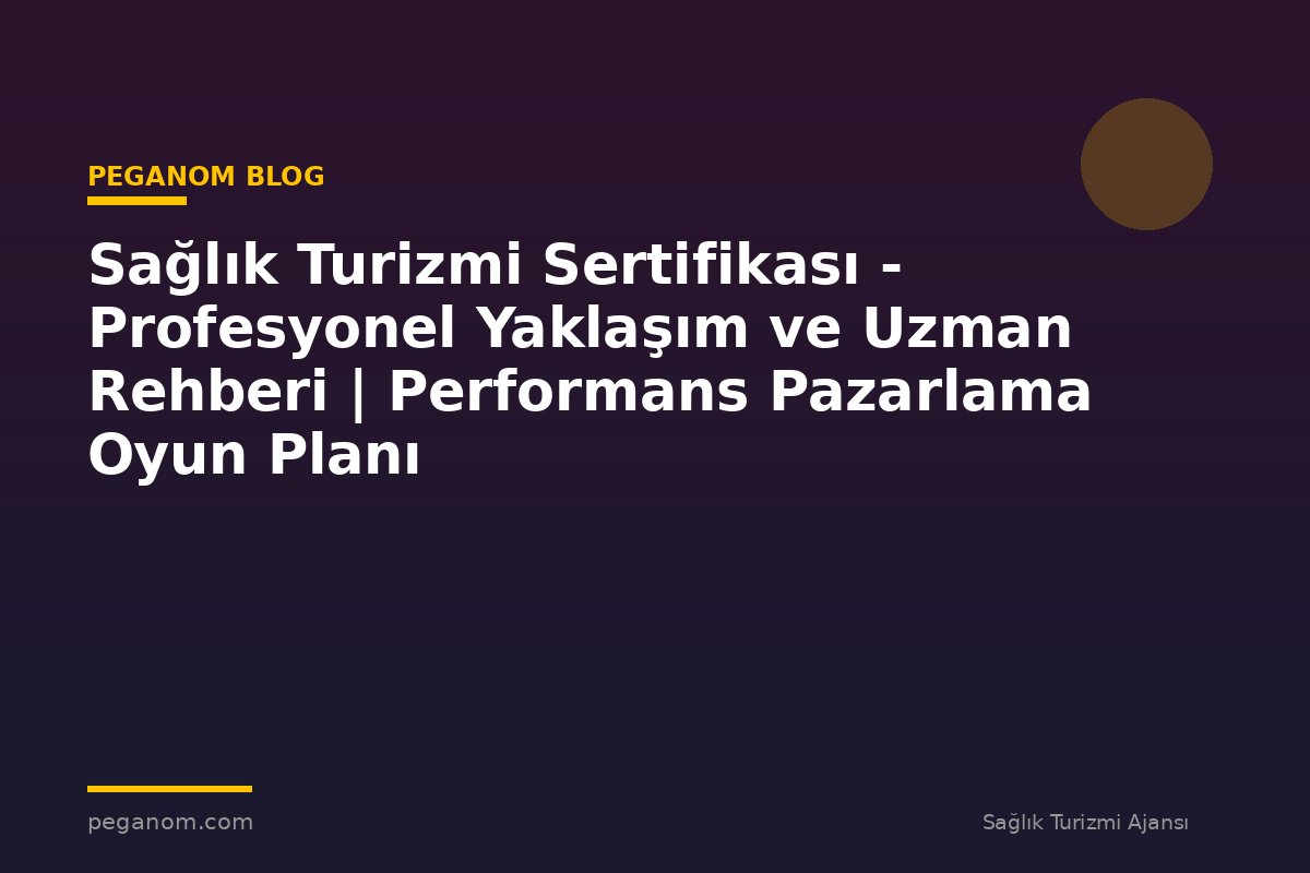 Sağlık Turizmi Sertifikası - Profesyonel Yaklaşım ve Uzman Rehberi | Performans Pazarlama Oyun Planı