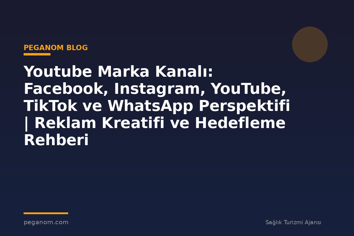 Youtube Marka Kanalı: Facebook, Instagram, YouTube, TikTok ve WhatsApp Perspektifi | Reklam Kreatifi ve Hedefleme Rehberi