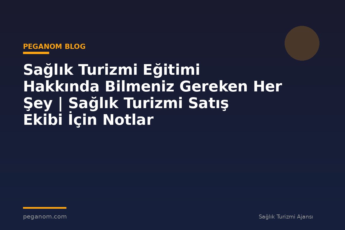 Sağlık Turizmi Eğitimi Hakkında Bilmeniz Gereken Her Şey | Sağlık Turizmi Satış Ekibi İçin Notlar
