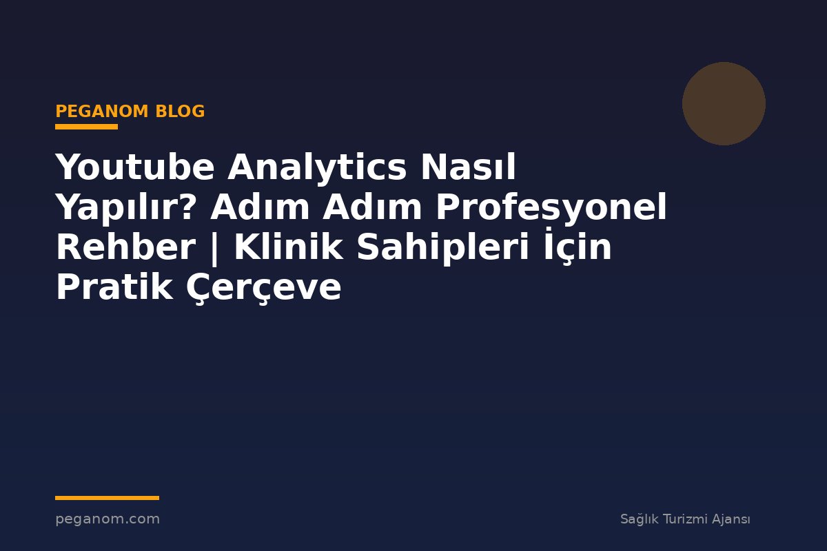 Youtube Analytics Nasıl Yapılır? Adım Adım Profesyonel Rehber | Klinik Sahipleri İçin Pratik Çerçeve