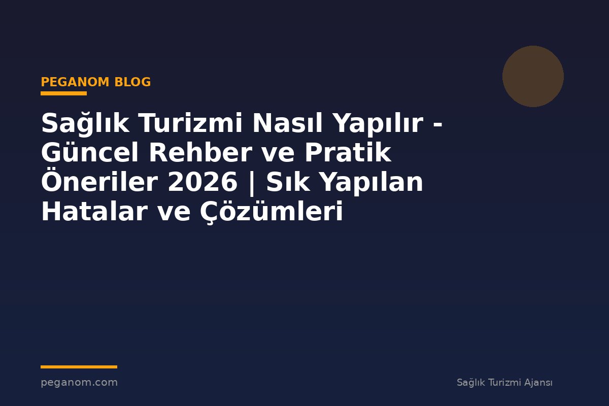 Sağlık Turizmi Nasıl Yapılır - Güncel Rehber ve Pratik Öneriler 2026 | Sık Yapılan Hatalar ve Çözümleri