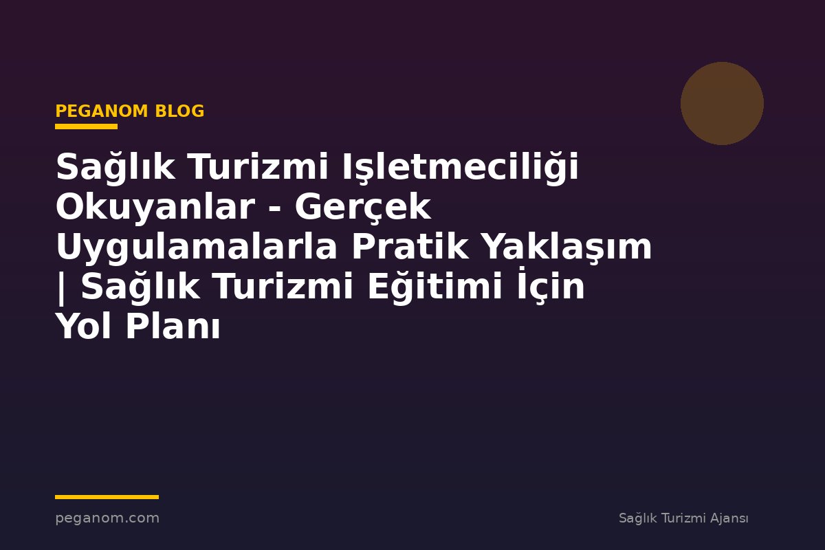 Sağlık Turizmi Işletmeciliği Okuyanlar - Gerçek Uygulamalarla Pratik Yaklaşım | Sağlık Turizmi Eğitimi İçin Yol Planı