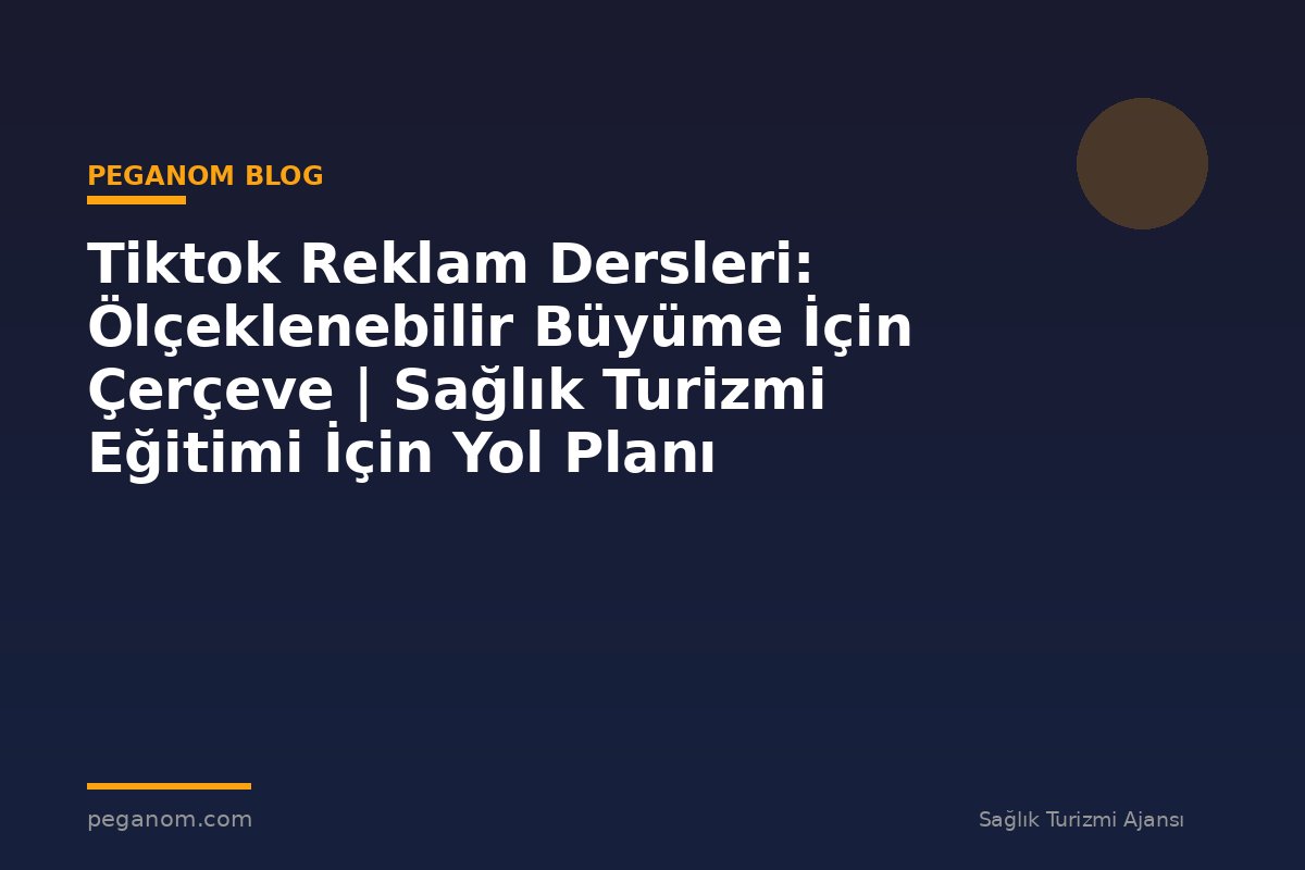 Tiktok Reklam Dersleri: Ölçeklenebilir Büyüme İçin Çerçeve | Sağlık Turizmi Eğitimi İçin Yol Planı