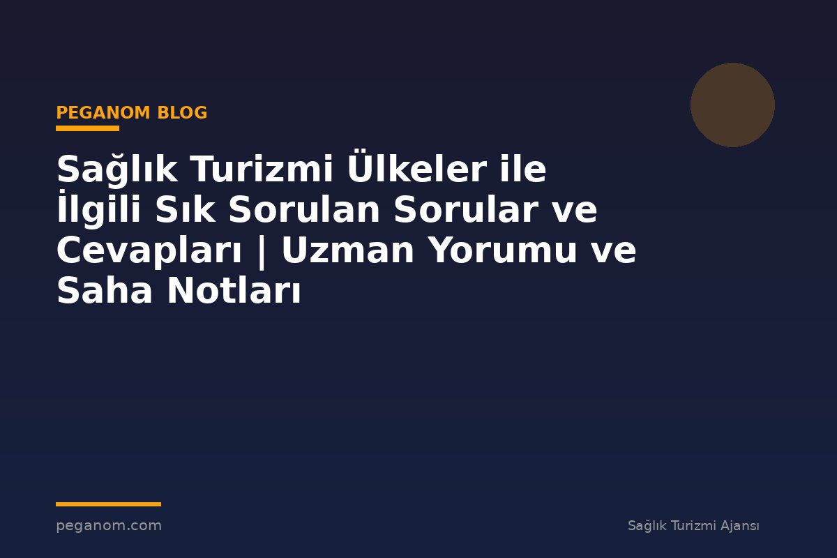 Sağlık Turizmi Ülkeler ile İlgili Sık Sorulan Sorular ve Cevapları | Uzman Yorumu ve Saha Notları