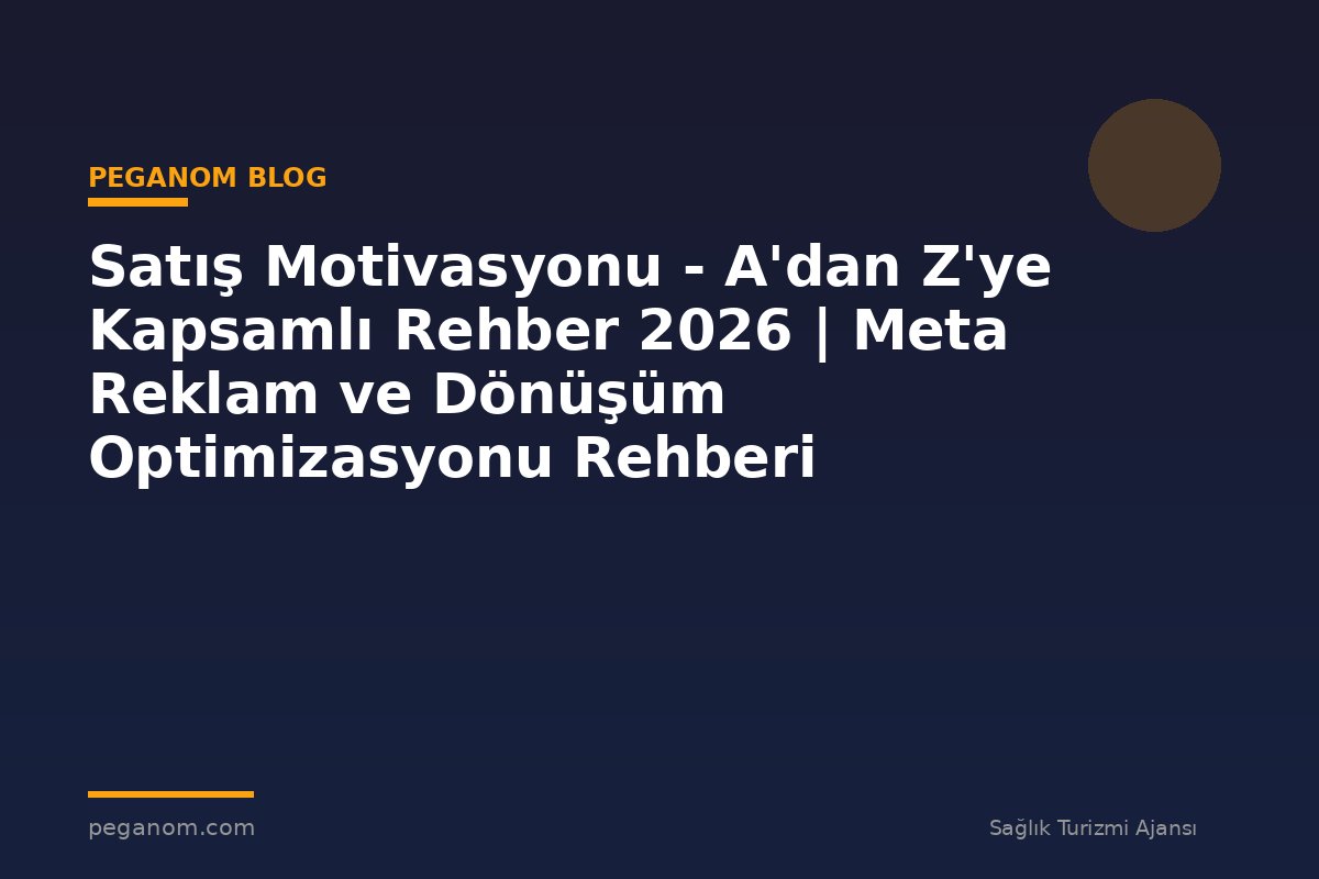 Satış Motivasyonu - A'dan Z'ye Kapsamlı Rehber 2026 | Meta Reklam ve Dönüşüm Optimizasyonu Rehberi